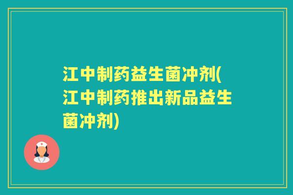 江中制药益生菌冲剂(江中制药推出新品益生菌冲剂) 江中制药益生菌冲剂(江中制药推出新品益生菌冲剂)