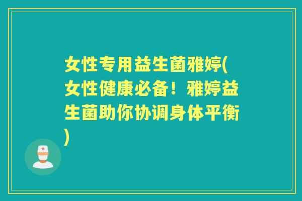 女性专用益生菌雅婷(女性健康必备！雅婷益生菌助你协调身体平衡)