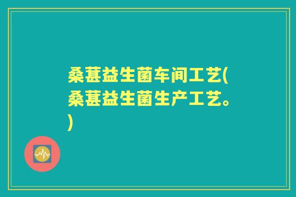 桑葚益生菌车间工艺(桑葚益生菌生产工艺。)