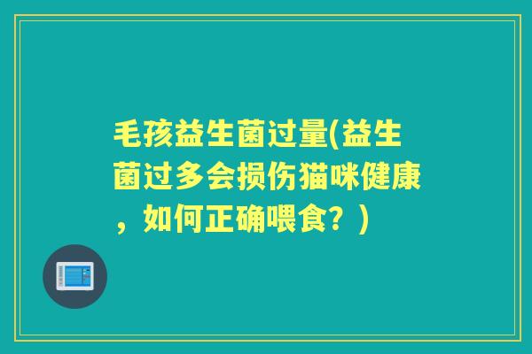 毛孩益生菌过量(益生菌过多会损伤猫咪健康,如何正确喂食?) 毛孩益生菌过量(益生菌过多会损伤猫咪健康,如何正确喂食?)