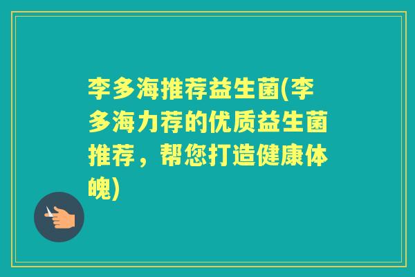 李多海推荐益生菌(李多海力荐的优质益生菌推荐,帮您打造健康体魄) 李多海推荐益生菌(李多海力荐的优质益生菌推荐,帮您打造健康体魄)