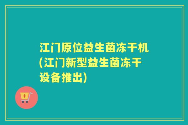 江门原位益生菌冻干机(江门新型益生菌冻干设备推出) 江门原位益生菌冻干机(江门新型益生菌冻干设备推出)