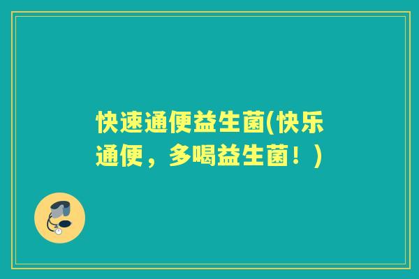 快速通便益生菌(快乐通便,多喝益生菌!) 快速通便益生菌(快乐通便,多喝益生菌!)