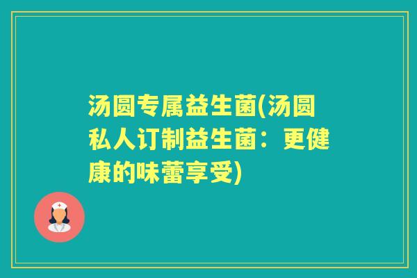 汤圆专属益生菌(汤圆私人订制益生菌：更健康的味蕾享受)
