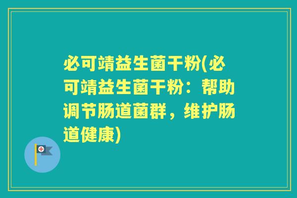 必可靖益生菌干粉(必可靖益生菌干粉:帮助调节肠道菌群,维护肠道健康) 必可靖益生菌干粉(必可靖益生菌干粉:帮助调节肠道菌群,维护肠道健康)