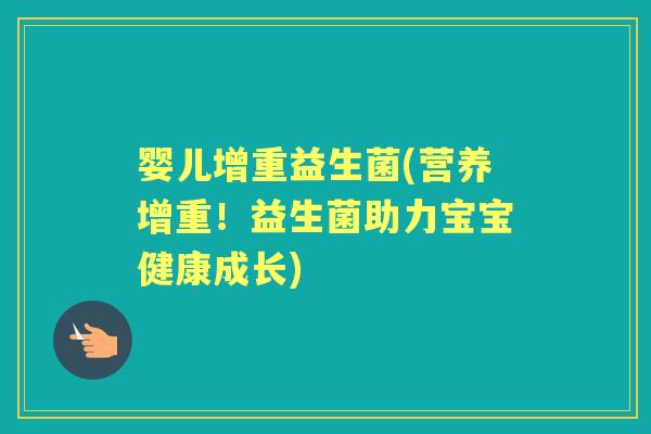婴儿增重益生菌(营养增重!益生菌助力宝宝健康成长) 婴儿增重益生菌(营养增重!益生菌助力宝宝健康成长)