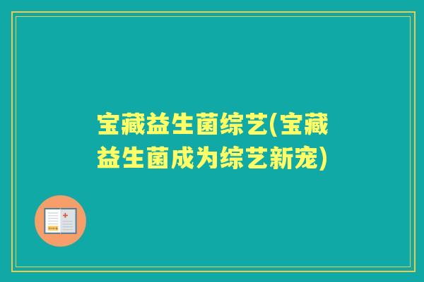 宝藏益生菌综艺(宝藏益生菌成为综艺新宠) 宝藏益生菌综艺(宝藏益生菌成为综艺新宠)