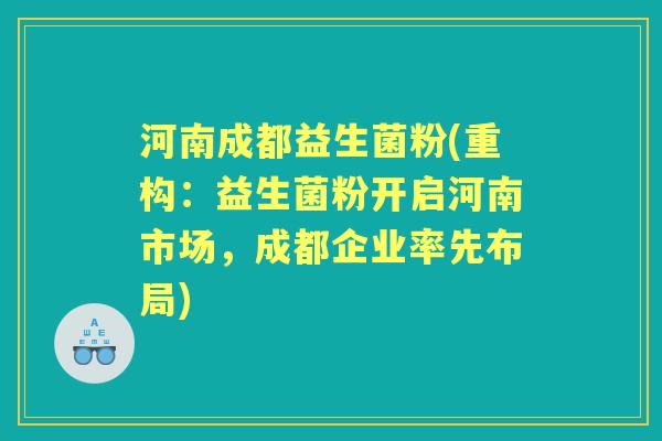 河南成都益生菌粉(重构:益生菌粉开启河南市场,成都企业率先布局) 河南成都益生菌粉(重构:益生菌粉开启河南市场,成都企业率先布局)