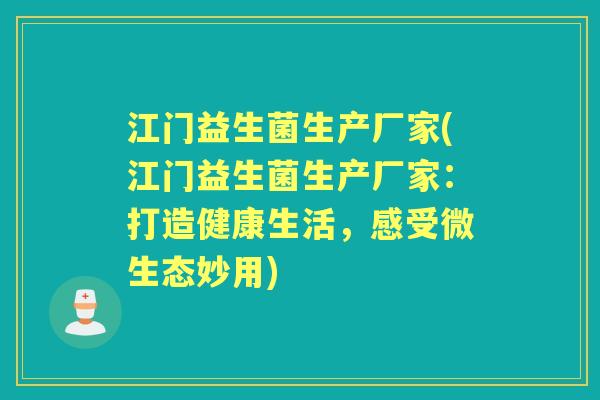 江门益生菌生产厂家(江门益生菌生产厂家:打造健康生活,感受微生态妙用) 江门益生菌生产厂家(江门益生菌生产厂家:打造健康生活,感受微生态妙用)