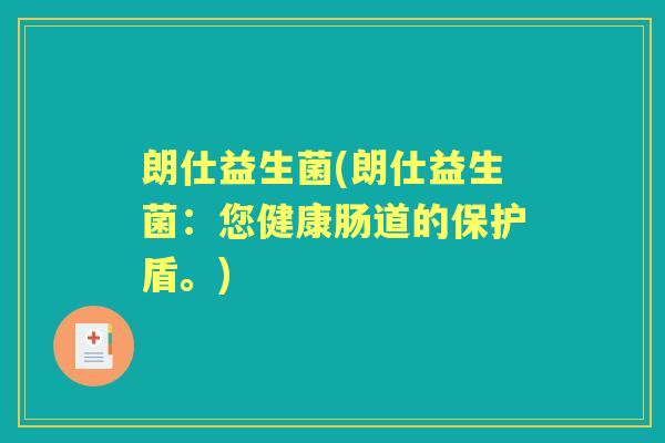 朗仕益生菌(朗仕益生菌:您健康肠道的保护盾。) 朗仕益生菌(朗仕益生菌:您健康肠道的保护盾。)