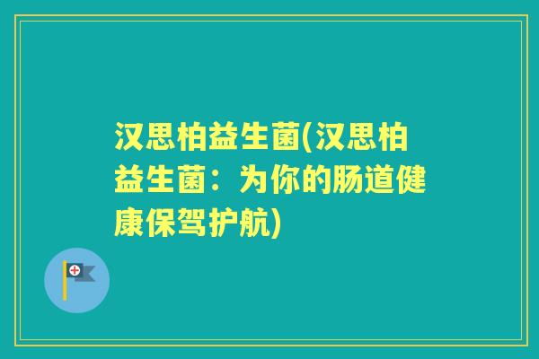 汉思柏益生菌(汉思柏益生菌：为你的肠道健康保驾护航)