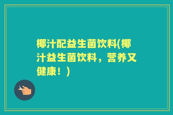 椰汁配益生菌饮料(椰汁益生菌饮料，营养又健康！)
