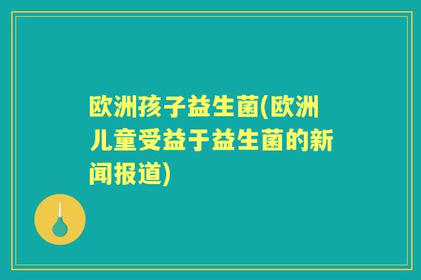 欧洲孩子益生菌(欧洲儿童受益于益生菌的新闻报道)