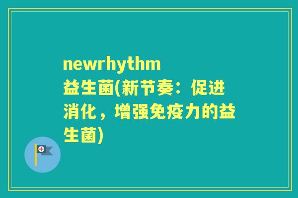 newrhythm 益生菌(新节奏:促进消化,增强力的益生菌) newrhythm 益生菌(新节奏:促进消化,增强力的益生菌)