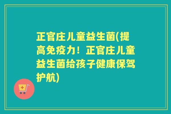 正官庄儿童益生菌(提高力!正官庄儿童益生菌给孩子健康保驾护航) 正官庄儿童益生菌(提高力!正官庄儿童益生菌给孩子健康保驾护航)