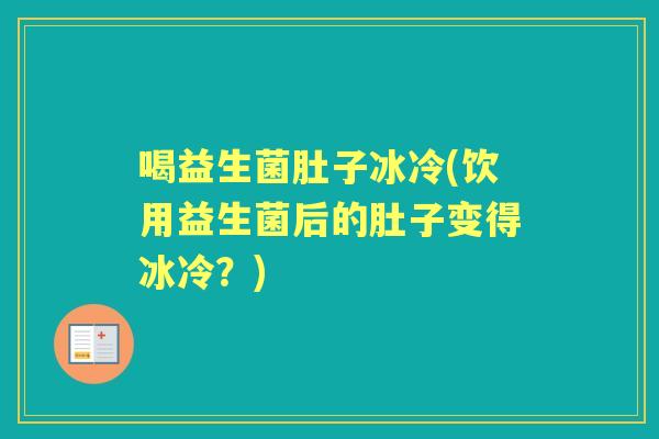 喝益生菌肚子冰冷(饮用益生菌后的肚子变得冰冷?) 喝益生菌肚子冰冷(饮用益生菌后的肚子变得冰冷?)