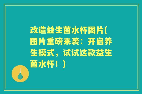 改造益生菌水杯图片(图片重磅来袭:开启养生模式,试试这款益生菌水杯!) 改造益生菌水杯图片(图片重磅来袭:开启养生模式,试试这款益生菌水杯!)