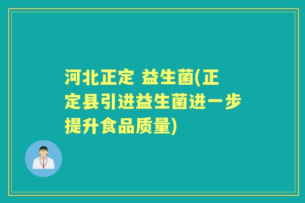河北正定 益生菌(正定县引进益生菌进一步提升食品质量) 河北正定 益生菌(正定县引进益生菌进一步提升食品质量)
