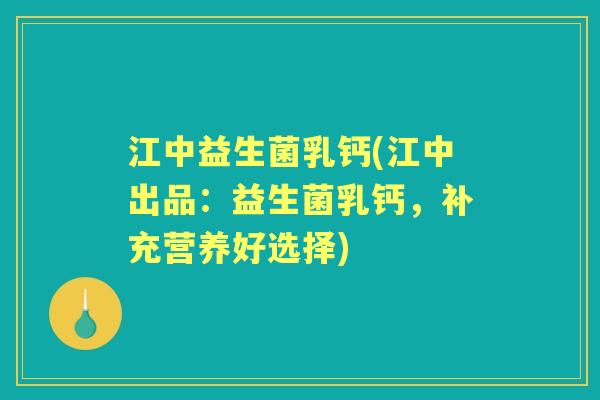 江中益生菌乳钙(江中出品:益生菌乳钙,补充营养好选择) 江中益生菌乳钙(江中出品:益生菌乳钙,补充营养好选择)