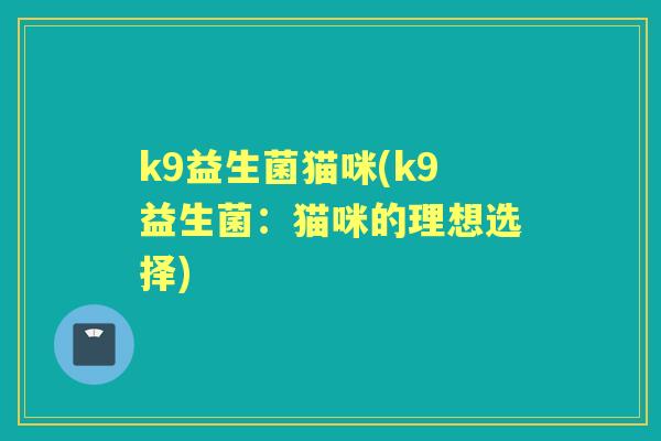 k9益生菌猫咪(k9益生菌：猫咪的理想选择)