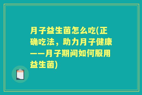 月子益生菌怎么吃(正确吃法，助力月子健康——月子期间如何服用益生菌)
