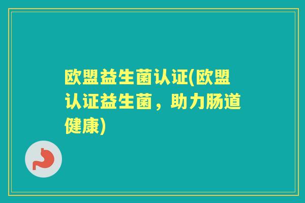 欧盟益生菌认证(欧盟认证益生菌，助力肠道健康)