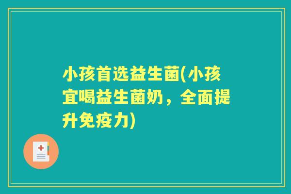 小孩首选益生菌(小孩宜喝益生菌奶，全面提升力)