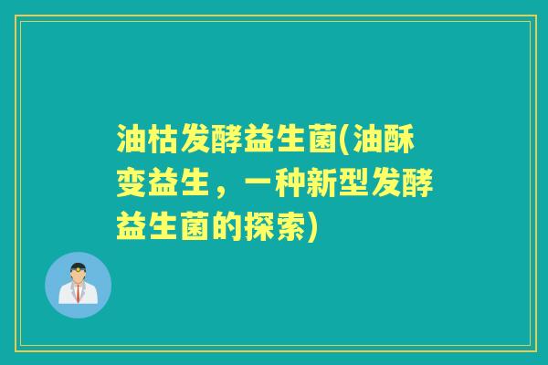 油枯发酵益生菌(油酥变益生，一种新型发酵益生菌的探索)