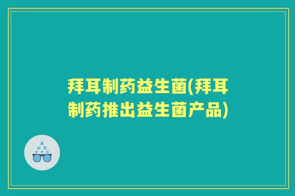 拜耳制药益生菌(拜耳制药推出益生菌产品) 拜耳制药益生菌(拜耳制药推出益生菌产品)
