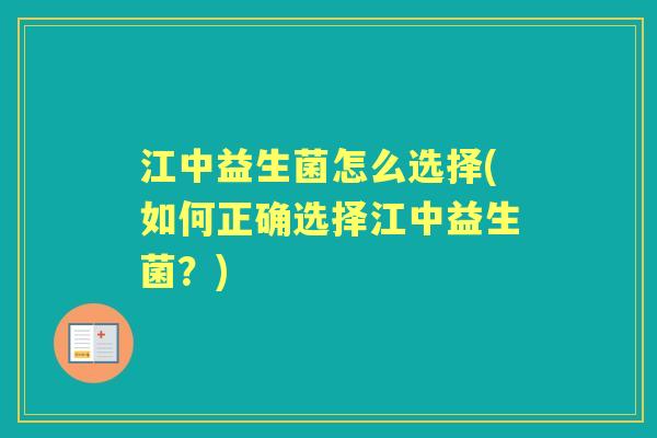 江中益生菌怎么选择(如何正确选择江中益生菌?) 江中益生菌怎么选择(如何正确选择江中益生菌?)