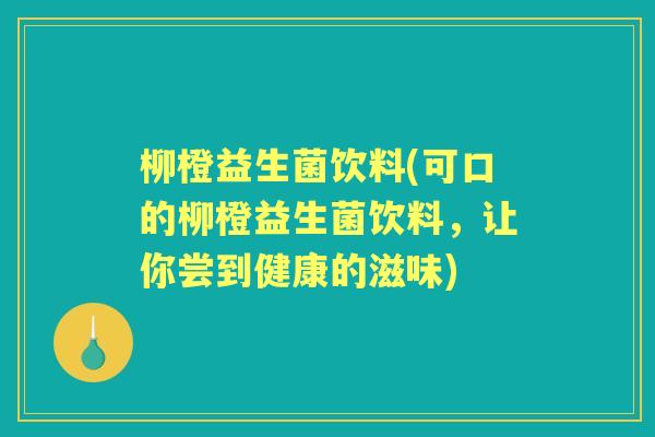 柳橙益生菌饮料(可口的柳橙益生菌饮料,让你尝到健康的滋味) 柳橙益生菌饮料(可口的柳橙益生菌饮料,让你尝到健康的滋味)