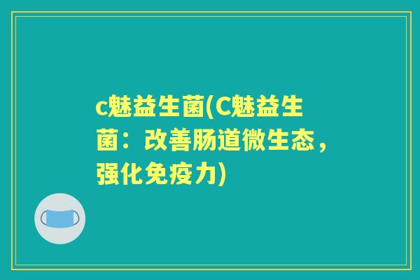 c魅益生菌(C魅益生菌：改善肠道微生态，强化力)