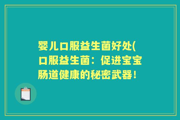 婴儿口服益生菌好处(口服益生菌:促进宝宝肠道健康的秘密武器! 婴儿口服益生菌好处(口服益生菌:促进宝宝肠道健康的秘密武器!
