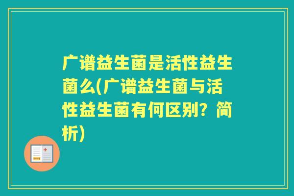 广谱益生菌是活性益生菌么(广谱益生菌与活性益生菌有何区别？简析)