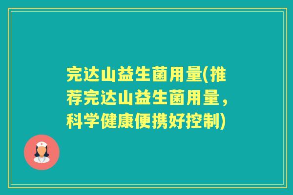 完达山益生菌用量(推荐完达山益生菌用量,科学健康便携好控制) 完达山益生菌用量(推荐完达山益生菌用量,科学健康便携好控制)