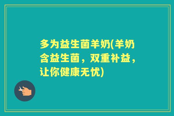 多为益生菌羊奶(羊奶含益生菌，双重补益，让你健康无忧)