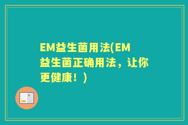EM益生菌用法(EM益生菌正确用法，让你更健康！)