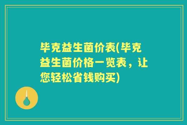 毕克益生菌价表(毕克益生菌价格一览表,让您轻松省钱购买) 毕克益生菌价表(毕克益生菌价格一览表,让您轻松省钱购买)