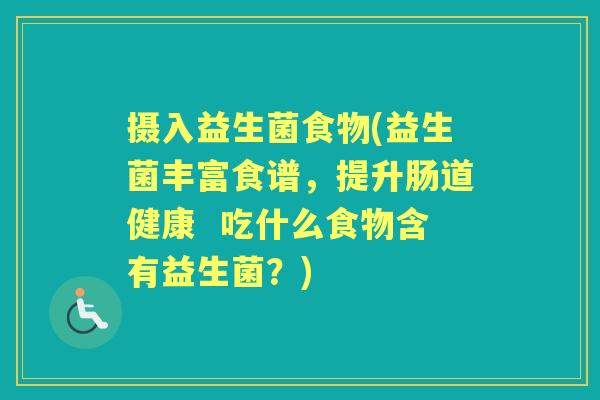 摄入益生菌食物(益生菌丰富食谱,提升肠道健康 吃什么食物含有益生菌?) 摄入益生菌食物(益生菌丰富食谱,提升肠道健康 吃什么食物含有益生菌?)