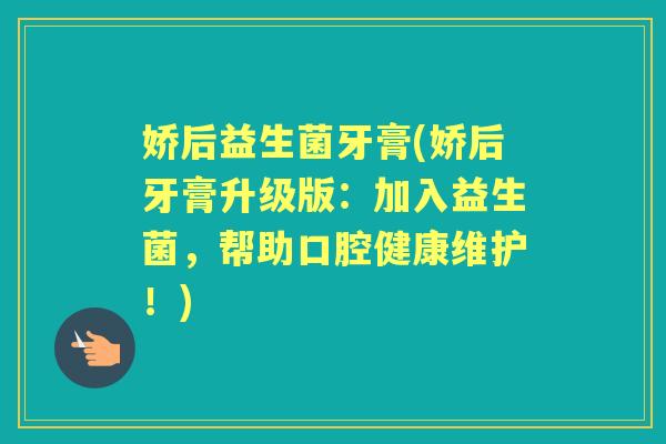 娇后益生菌牙膏(娇后牙膏升级版：加入益生菌，帮助口腔健康维护！)