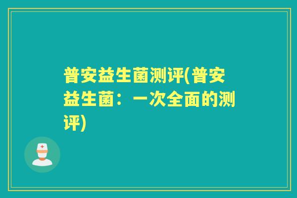 普安益生菌测评(普安益生菌：一次全面的测评)