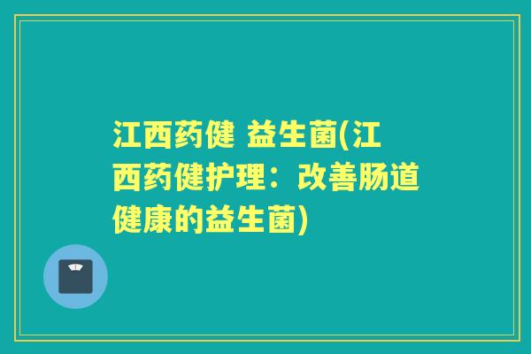 江西药健 益生菌(江西药健护理：改善肠道健康的益生菌)