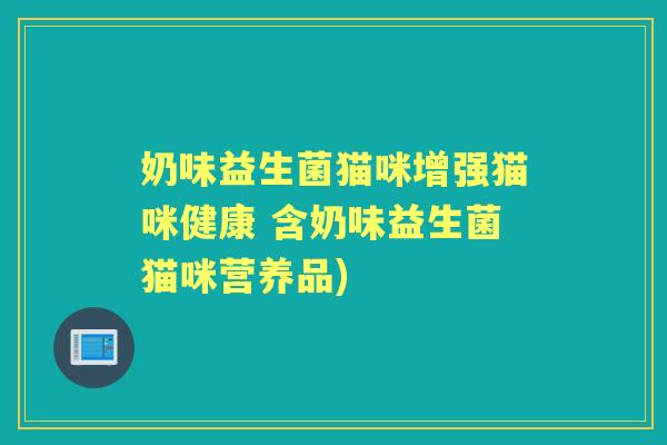 奶味益生菌猫咪增强猫咪健康 含奶味益生菌猫咪营养品) 奶味益生菌猫咪增强猫咪健康 含奶味益生菌猫咪营养品)