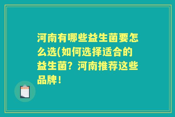 河南有哪些益生菌要怎么选(如何选择适合的益生菌?河南推荐这些品牌! 河南有哪些益生菌要怎么选(如何选择适合的益生菌?河南推荐这些品牌!