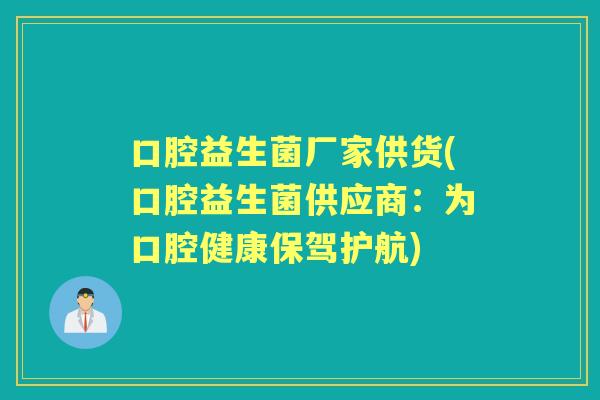 口腔益生菌厂家供货(口腔益生菌供应商：为口腔健康保驾护航)