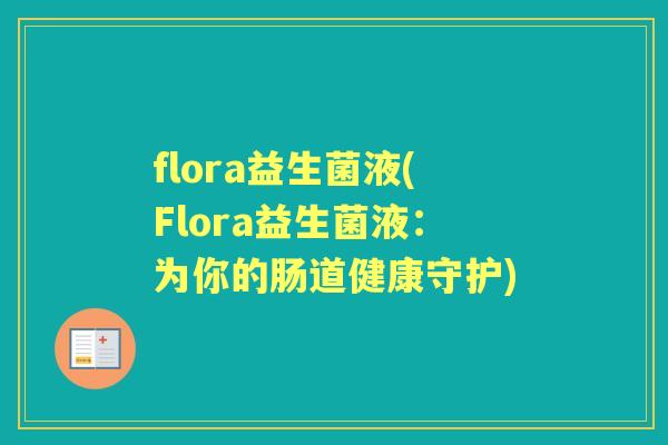 flora益生菌液(Flora益生菌液:为你的肠道健康守护) flora益生菌液(Flora益生菌液:为你的肠道健康守护)
