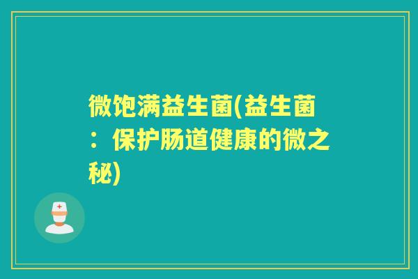 微饱满益生菌(益生菌：保护肠道健康的微之秘)