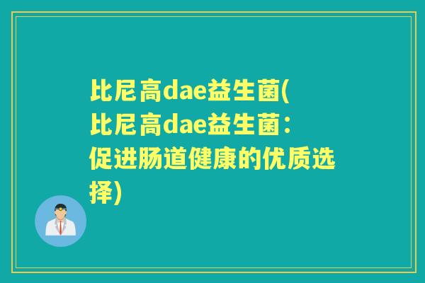 比尼高dae益生菌(比尼高dae益生菌:促进肠道健康的优质选择) 比尼高dae益生菌(比尼高dae益生菌:促进肠道健康的优质选择)