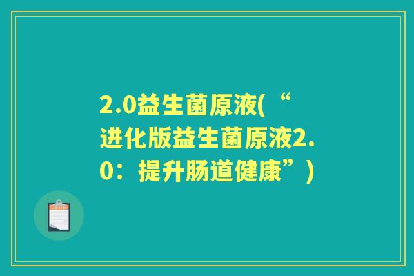 2.0益生菌原液(“进化版益生菌原液2.0:提升肠道健康”) 2.0益生菌原液(“进化版益生菌原液2.0:提升肠道健康”)