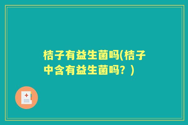 桔子有益生菌吗(桔子中含有益生菌吗?) 桔子有益生菌吗(桔子中含有益生菌吗?)